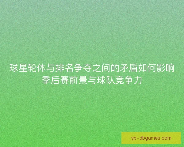 球星轮休与排名争夺之间的矛盾如何影响季后赛前景与球队竞争力