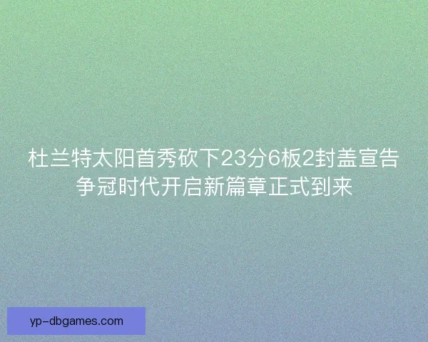 杜兰特太阳首秀砍下23分6板2封盖宣告争冠时代开启新篇章正式到来