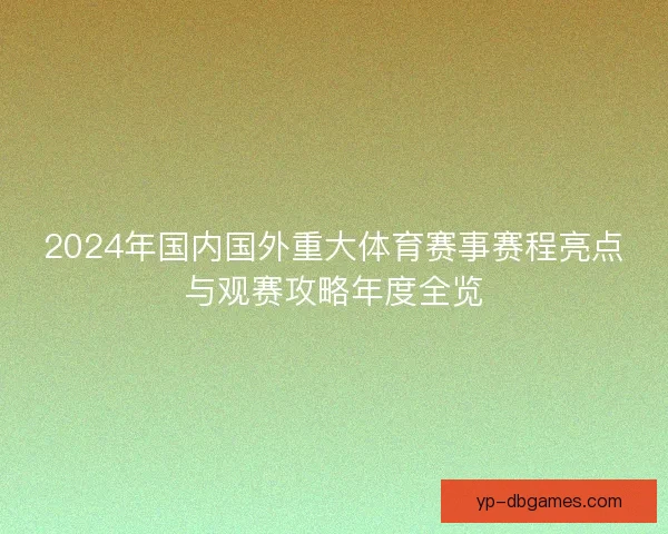 2024年国内国外重大体育赛事赛程亮点与观赛攻略年度全览