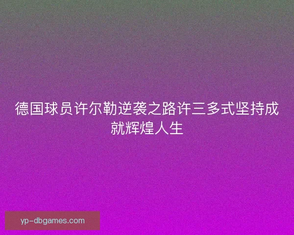 德国球员许尔勒逆袭之路许三多式坚持成就辉煌人生