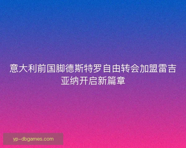 意大利前国脚德斯特罗自由转会加盟雷吉亚纳开启新篇章