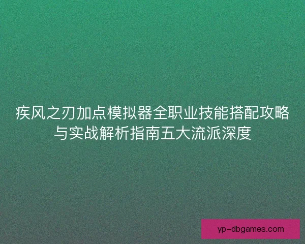 疾风之刃加点模拟器全职业技能搭配攻略与实战解析指南五大流派深度 疾风之刃加点模拟器全职业技能搭配攻略与实战解析指南五大流派深度