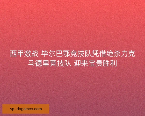 西甲激战 毕尔巴鄂竞技队凭借绝杀力克马德里竞技队 迎来宝贵胜利 西甲激战 毕尔巴鄂竞技队凭借绝杀力克马德里竞技队 迎来宝贵胜利