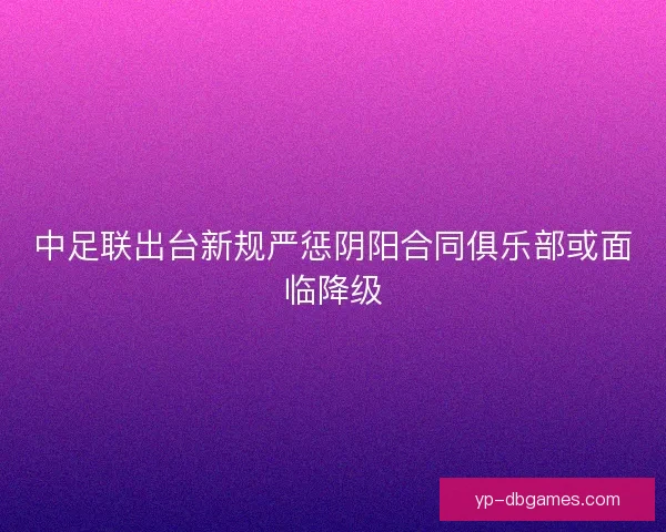 中足联出台新规严惩阴阳合同俱乐部或面临降级 中足联出台新规严惩阴阳合同俱乐部或面临降级