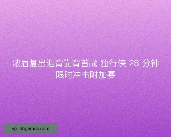 浓眉复出迎背靠背首战 独行侠 28 分钟限时冲击附加赛