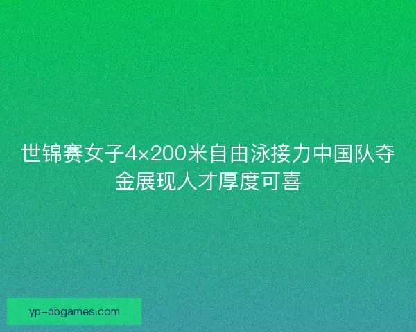 世锦赛女子4×200米自由泳接力中国队夺金展现人才厚度可喜