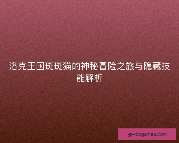 洛克王国斑斑猫的神秘冒险之旅与隐藏技能解析